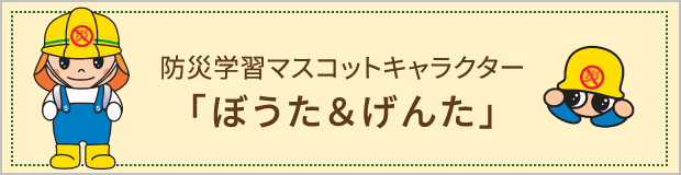 防災学習マスコットキャラクター「ぼうた＆げんた」